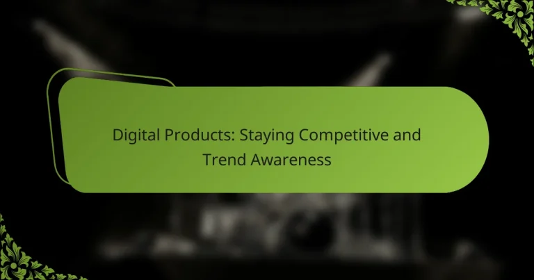 Digital Products: Staying Competitive and Trend Awareness