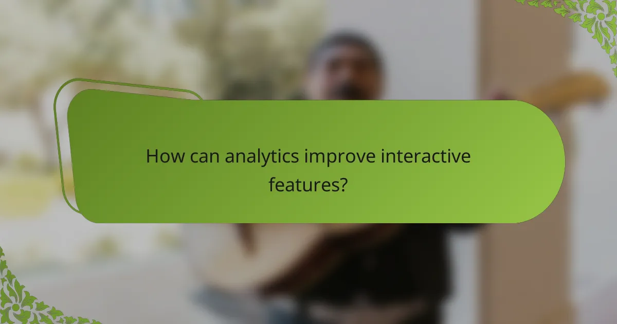 How can analytics improve interactive features?