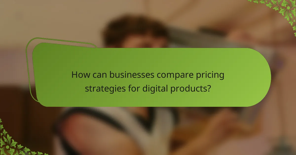 How can businesses compare pricing strategies for digital products?