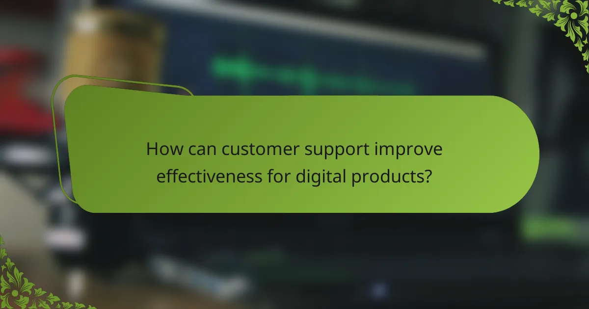 How can customer support improve effectiveness for digital products?