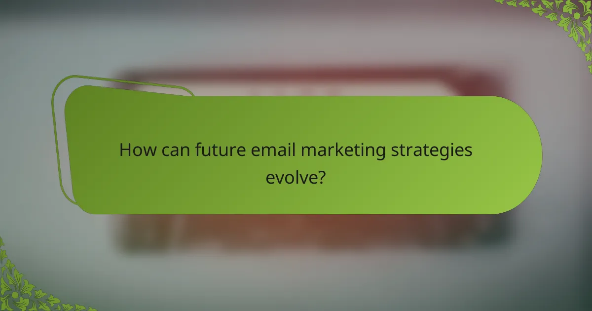 How can future email marketing strategies evolve?