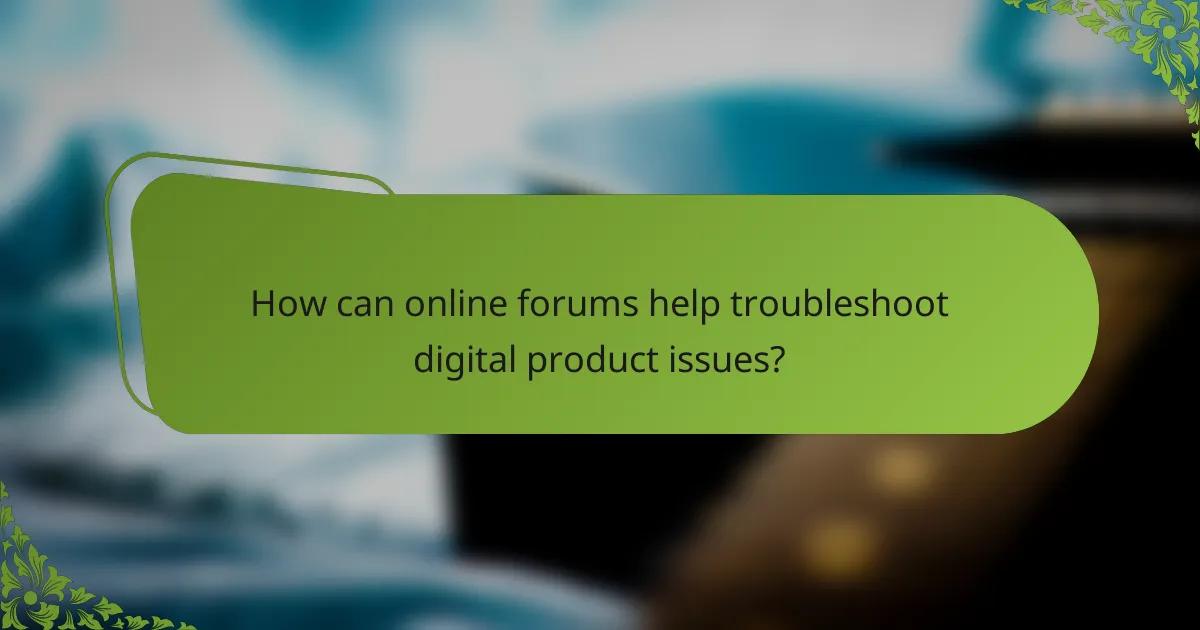 How can online forums help troubleshoot digital product issues?