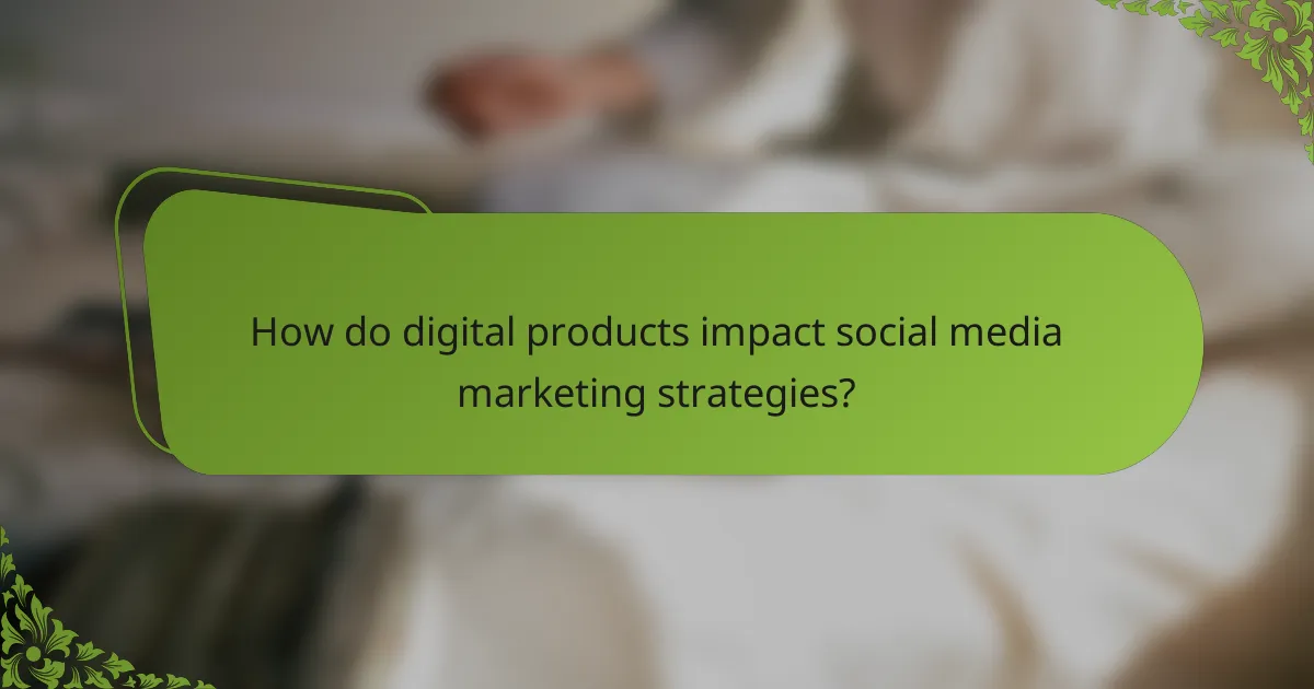 How do digital products impact social media marketing strategies?