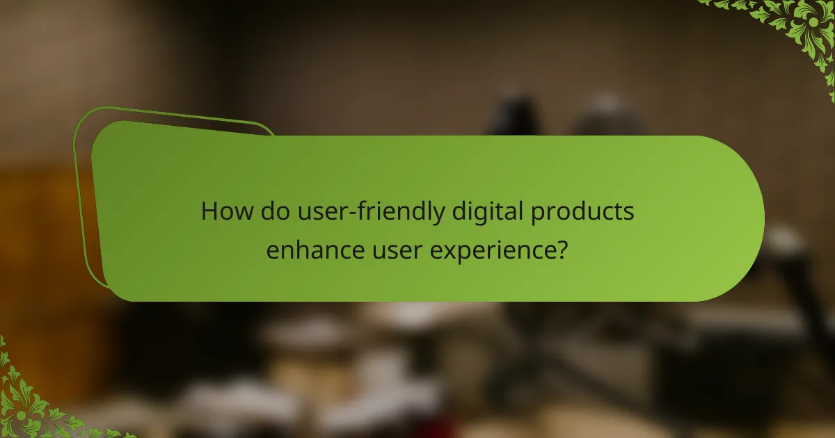How do user-friendly digital products enhance user experience?