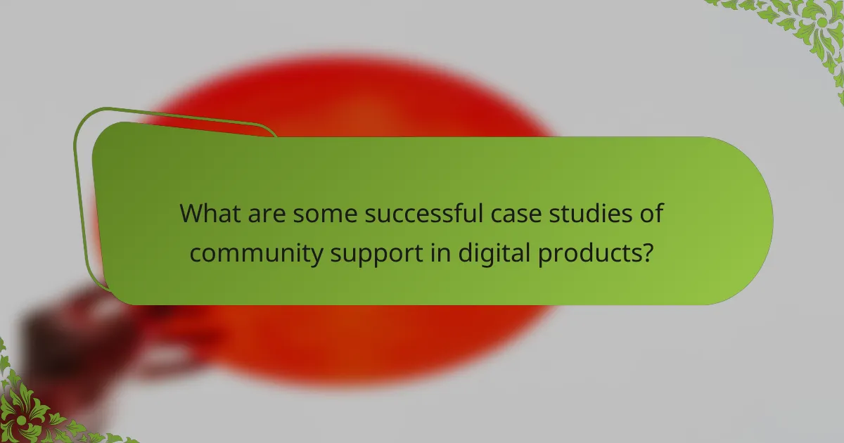 What are some successful case studies of community support in digital products?