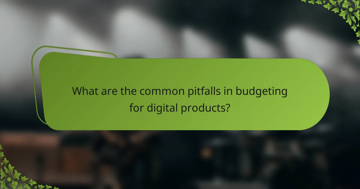 What are the common pitfalls in budgeting for digital products?
