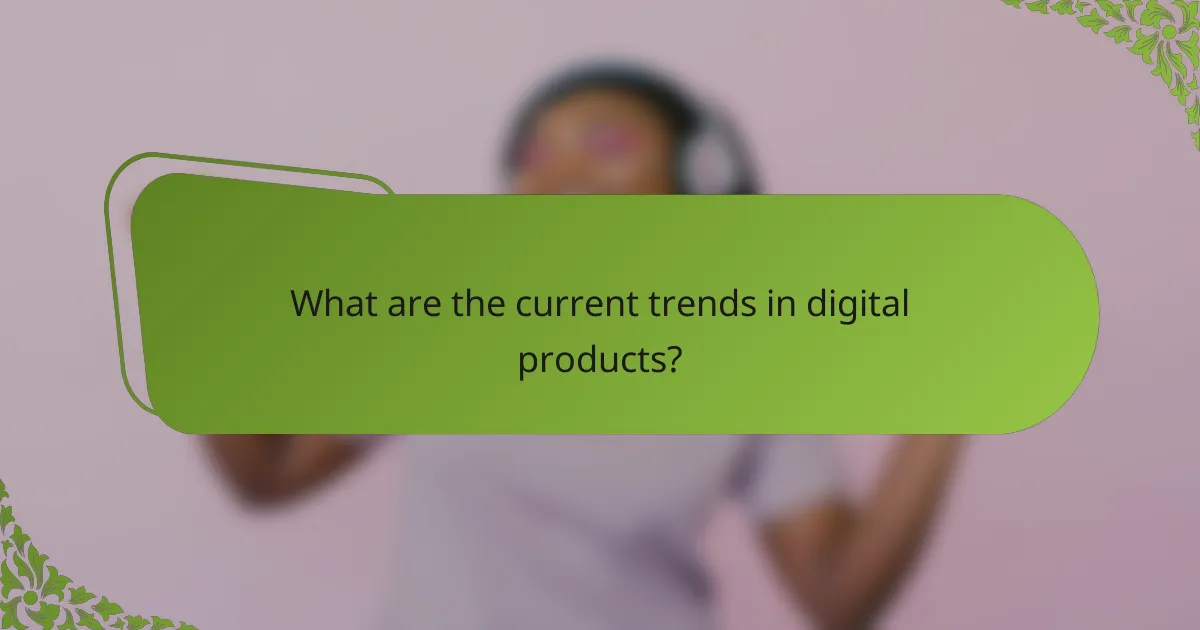 What are the current trends in digital products?