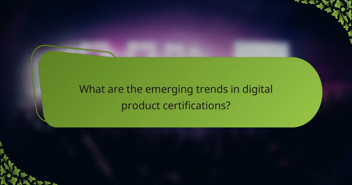 What are the emerging trends in digital product certifications?
