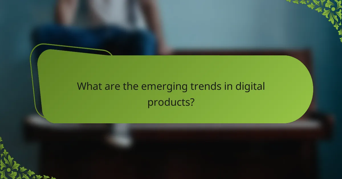 What are the emerging trends in digital products?