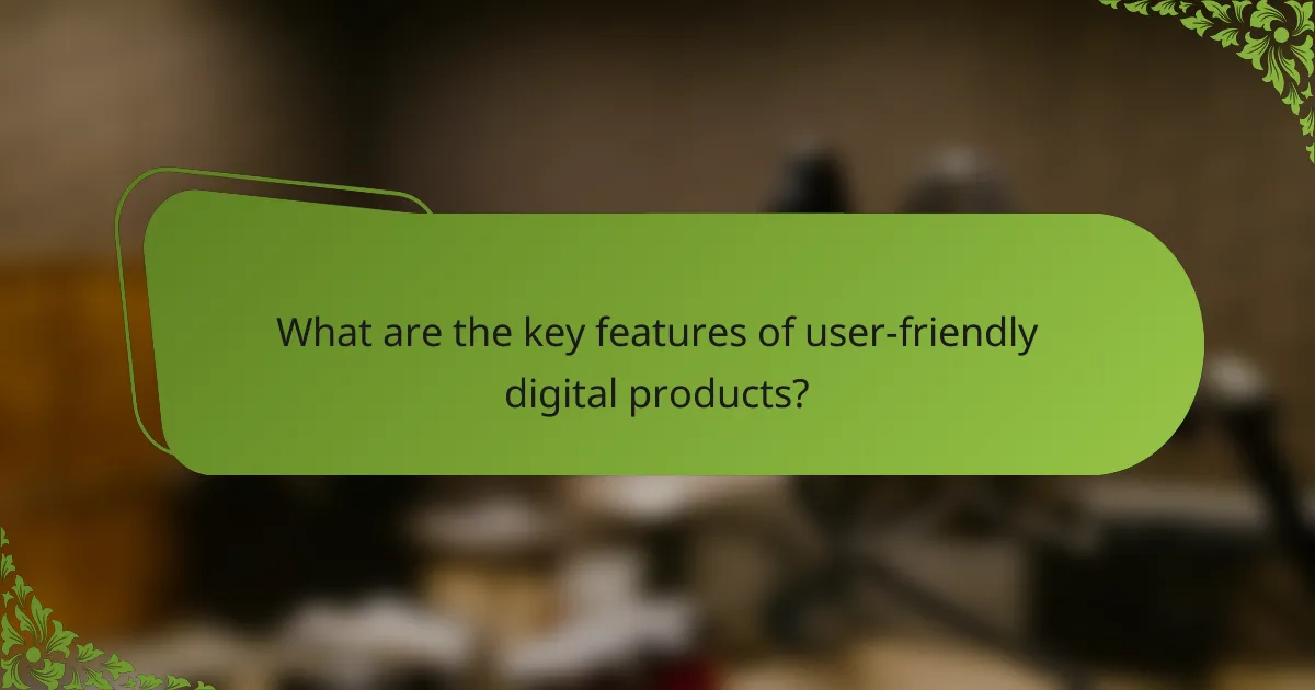 What are the key features of user-friendly digital products?