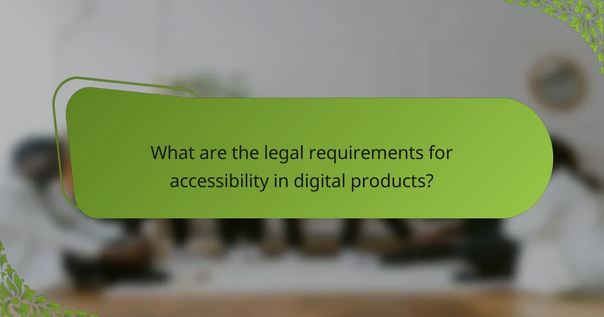 What are the legal requirements for accessibility in digital products?