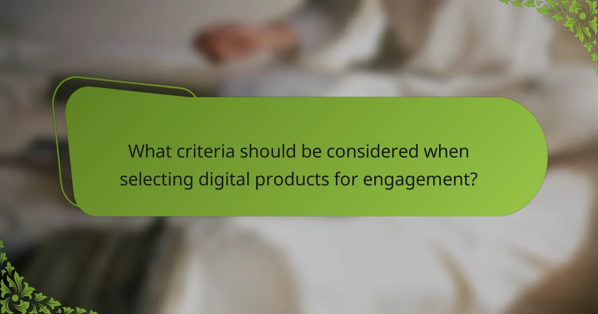 What criteria should be considered when selecting digital products for engagement?