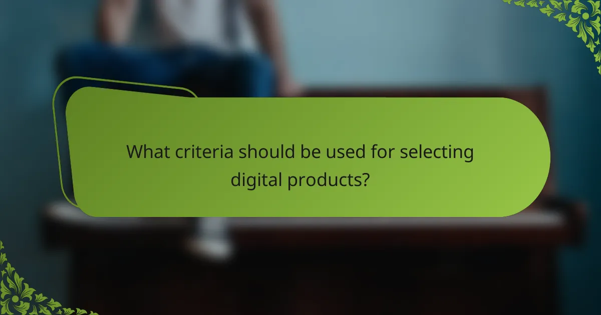 What criteria should be used for selecting digital products?