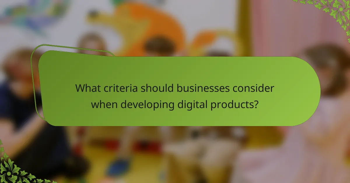 What criteria should businesses consider when developing digital products?