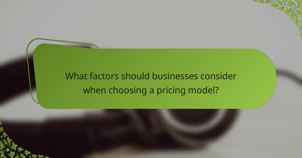 What factors should businesses consider when choosing a pricing model?