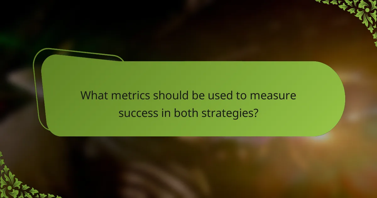 What metrics should be used to measure success in both strategies?