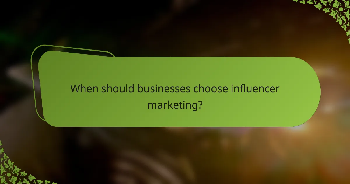 When should businesses choose influencer marketing?